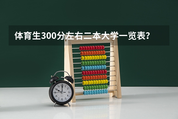 体育生300分左右二本大学一览表？ 理科300多分的公办大学（300多分也能上本科）