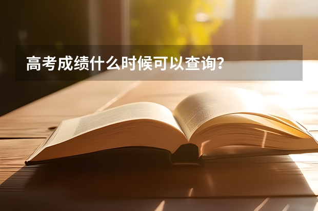 高考成绩什么时候可以查询？