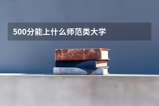 500分能上什么师范类大学