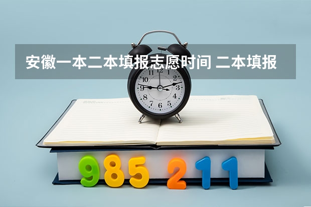 安徽一本二本填报志愿时间 二本填报志愿截止时间