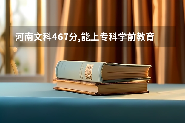 河南文科467分,能上专科学前教育公费师范生吗