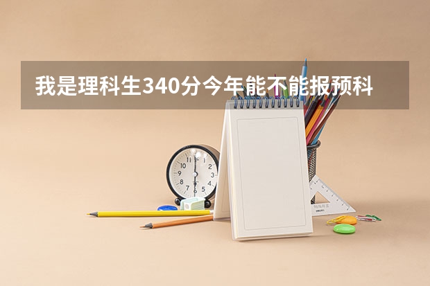 我是理科生340分今年能不能报预科？能报哪些学校？求助