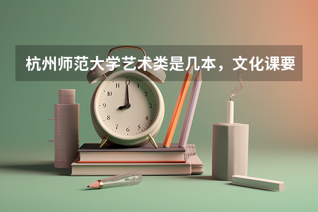 杭州师范大学艺术类是几本，文化课要多少分?