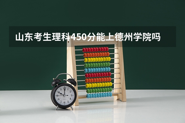 山东考生理科450分能上德州学院吗？