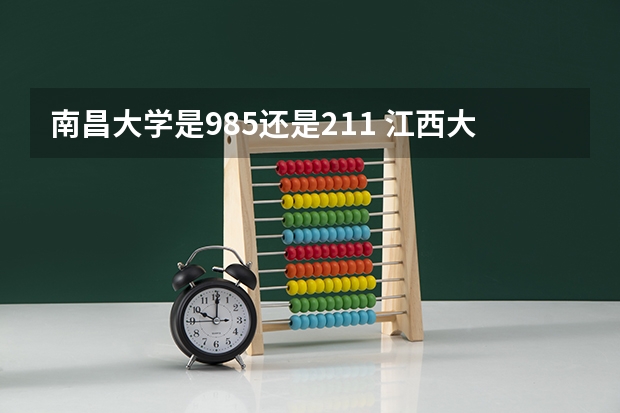 南昌大学是985还是211 江西大学是985还是211？