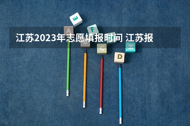 江苏2023年志愿填报时间 江苏报志愿时间