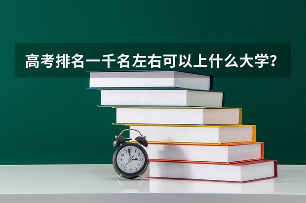 高考排名一千名左右可以上什么大学？