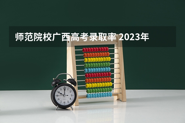 师范院校广西高考录取率 2023年成人高考南宁师范大学录取分数线？