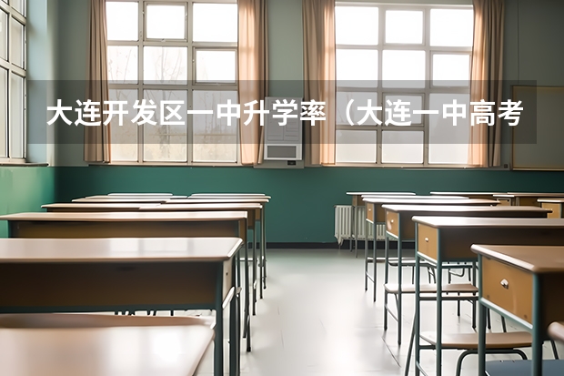 大连开发区一中升学率（大连一中高考升学率）