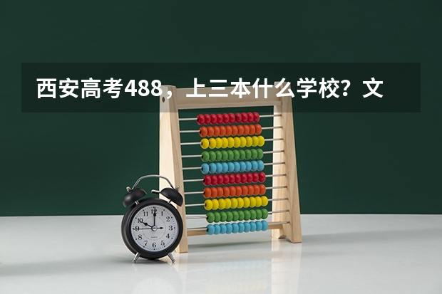 西安高考488，上三本什么学校？文科生