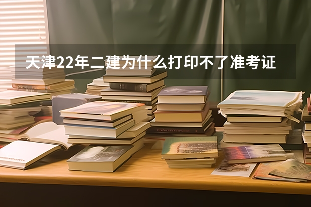 天津22年二建为什么打印不了准考证?