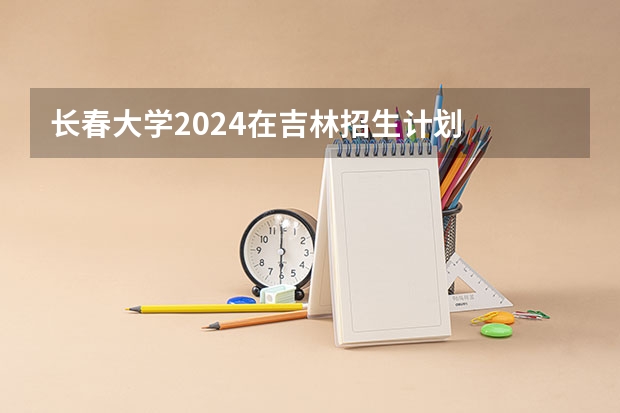 长春大学2024在吉林招生计划