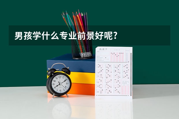 男孩学什么专业前景好呢?