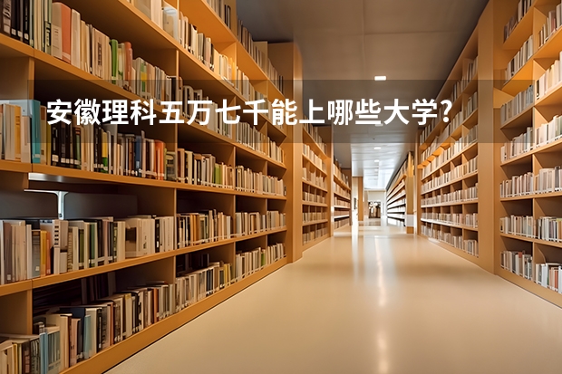 安徽理科五万七千能上哪些大学?