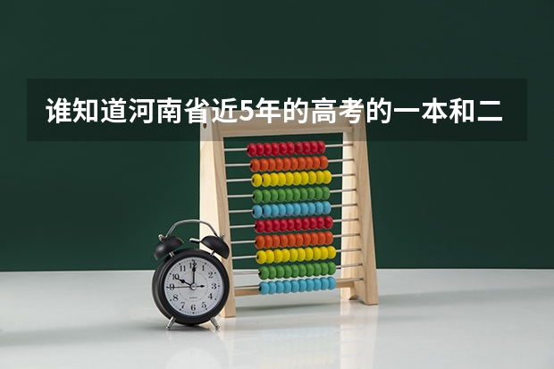 谁知道河南省近5年的高考的一本和二本的分数线 河南高考分数排名及位次