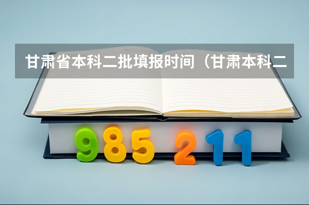 甘肃省本科二批填报时间（甘肃本科二批征集志愿填报时间2023）