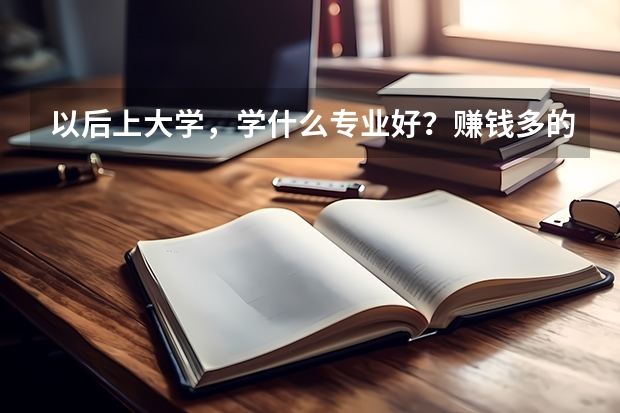 以后上大学，学什么专业好？赚钱多的！