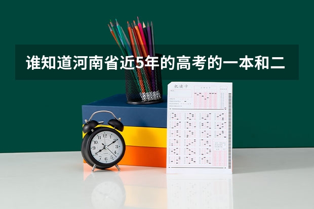 谁知道河南省近5年的高考的一本和二本的分数线（河南高考分数线）