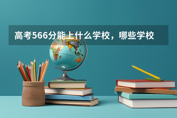 高考566分能上什么学校，哪些学校适合女生？