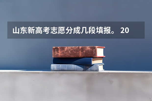 山东新高考志愿分成几段填报。 2023年山东专科填报志愿时间