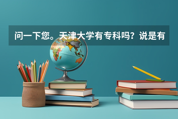 问一下您。天津大学有专科吗？说是有专本同读而且就在天津大学本校区