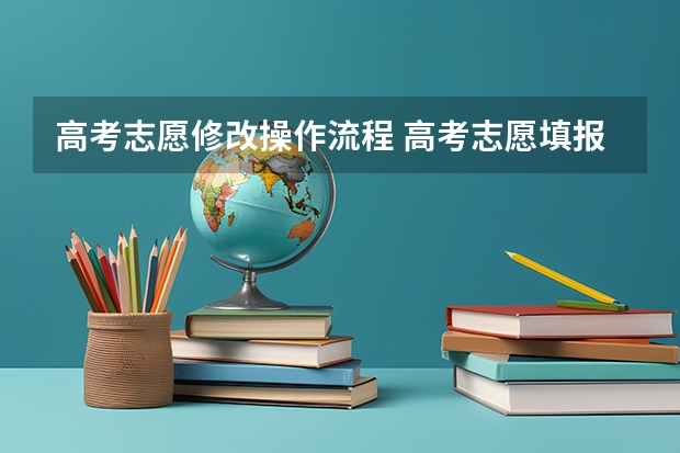 高考志愿修改操作流程 高考志愿填报的具体操作流程是怎样的