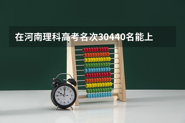 在河南理科高考名次30440名能上什么大学？