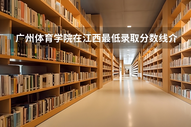 广州体育学院在江西最低录取分数线介绍