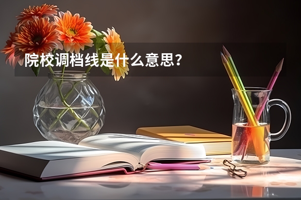 院校调档线是什么意思？