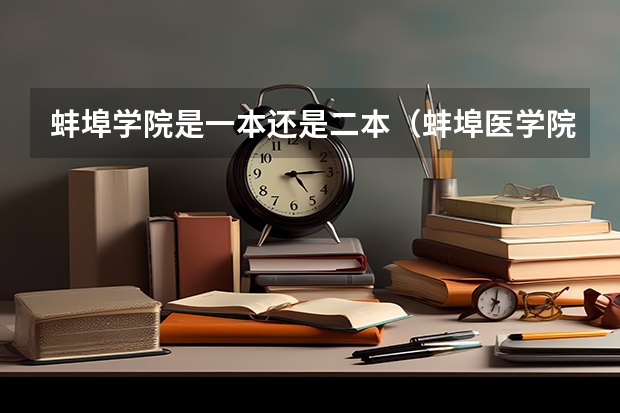 蚌埠学院是一本还是二本（蚌埠医学院是一本还是二本?）