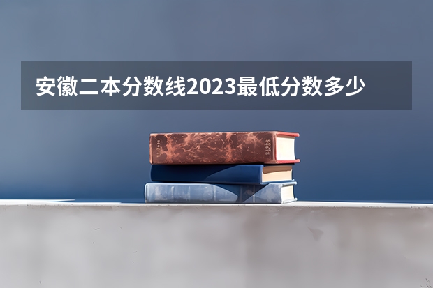 安徽二本分数线2023最低分数多少