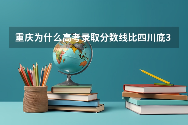 重庆为什么高考录取分数线比四川底30多分？