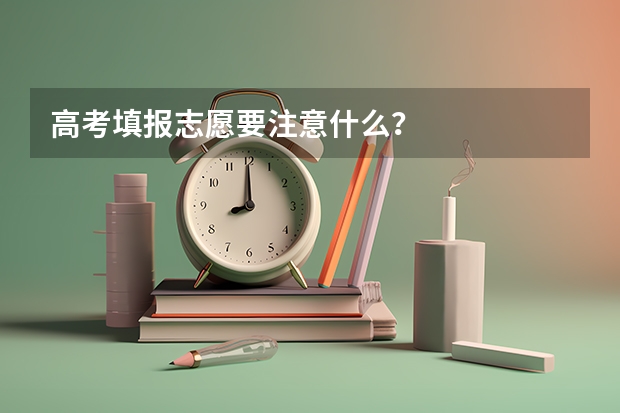 高考填报志愿要注意什么？