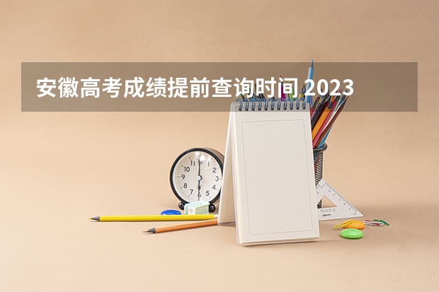 安徽高考成绩提前查询时间 2023安徽高考出分时间几点