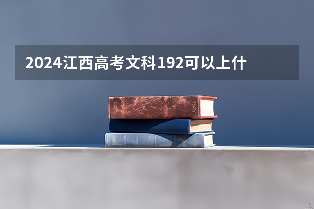 2024江西高考文科192可以上什么大学预测