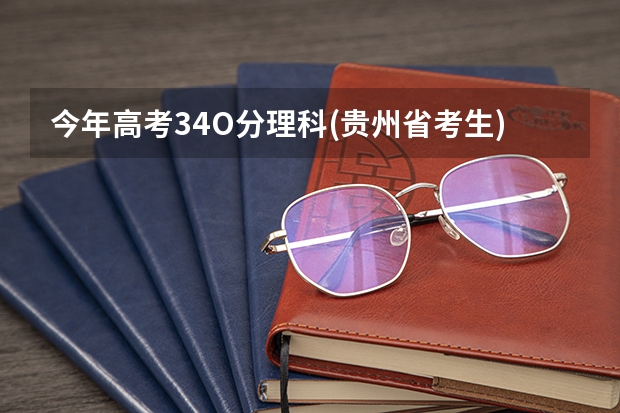 今年高考34O分理科(贵州省考生)可以读省内什么学校(省内财院三本可以不)？