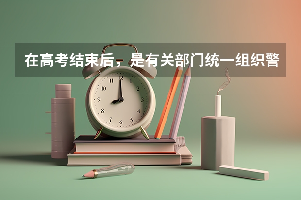 在高考结束后，是有关部门统一组织警校相关报考事项，还需要个人单独去某一警校的报考点进行报考（警校体检是在高考前还是高考后）