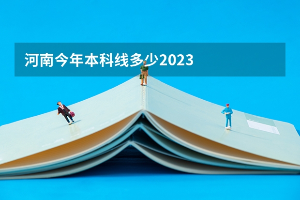 河南今年本科线多少2023