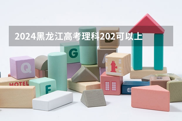 2024黑龙江高考理科202可以上什么大学预测