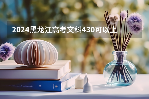 2024黑龙江高考文科430可以上什么大学预测