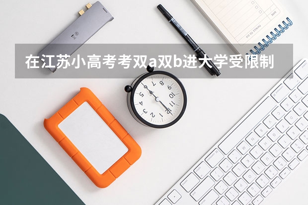 在江苏小高考考双a双b进大学受限制吗