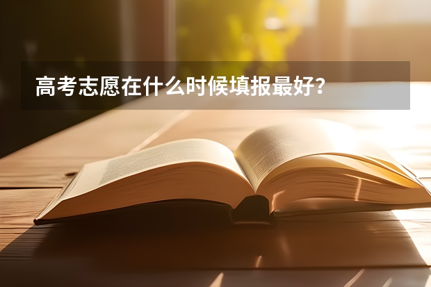 高考志愿在什么时候填报最好？