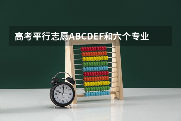 高考平行志愿ABCDEF和六个专业志愿是什么意思