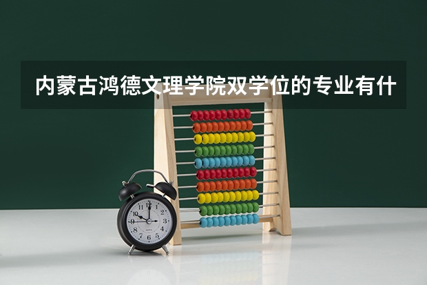 内蒙古鸿德文理学院双学位的专业有什么