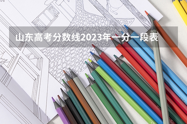 山东高考分数线2023年一分一段表（山东一分一段表）