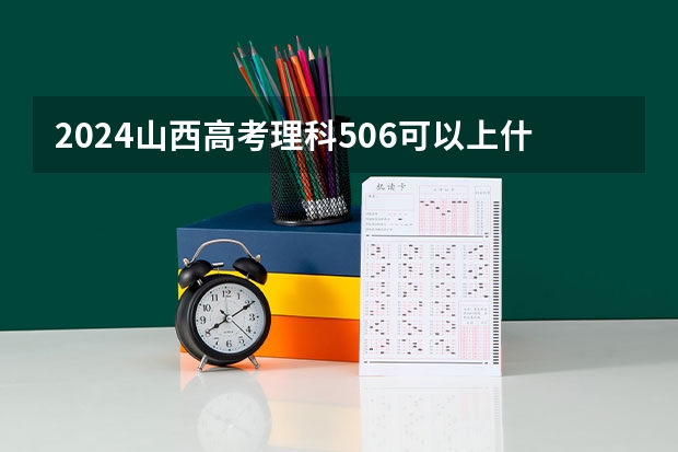 2024山西高考理科506可以上什么大学预测