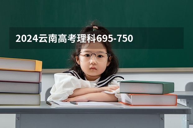 2024云南高考理科695-750可以上什么大学预测