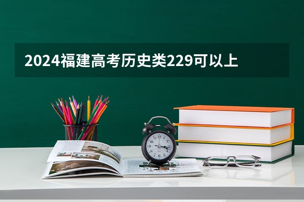 2024福建高考历史类229可以上什么大学预测